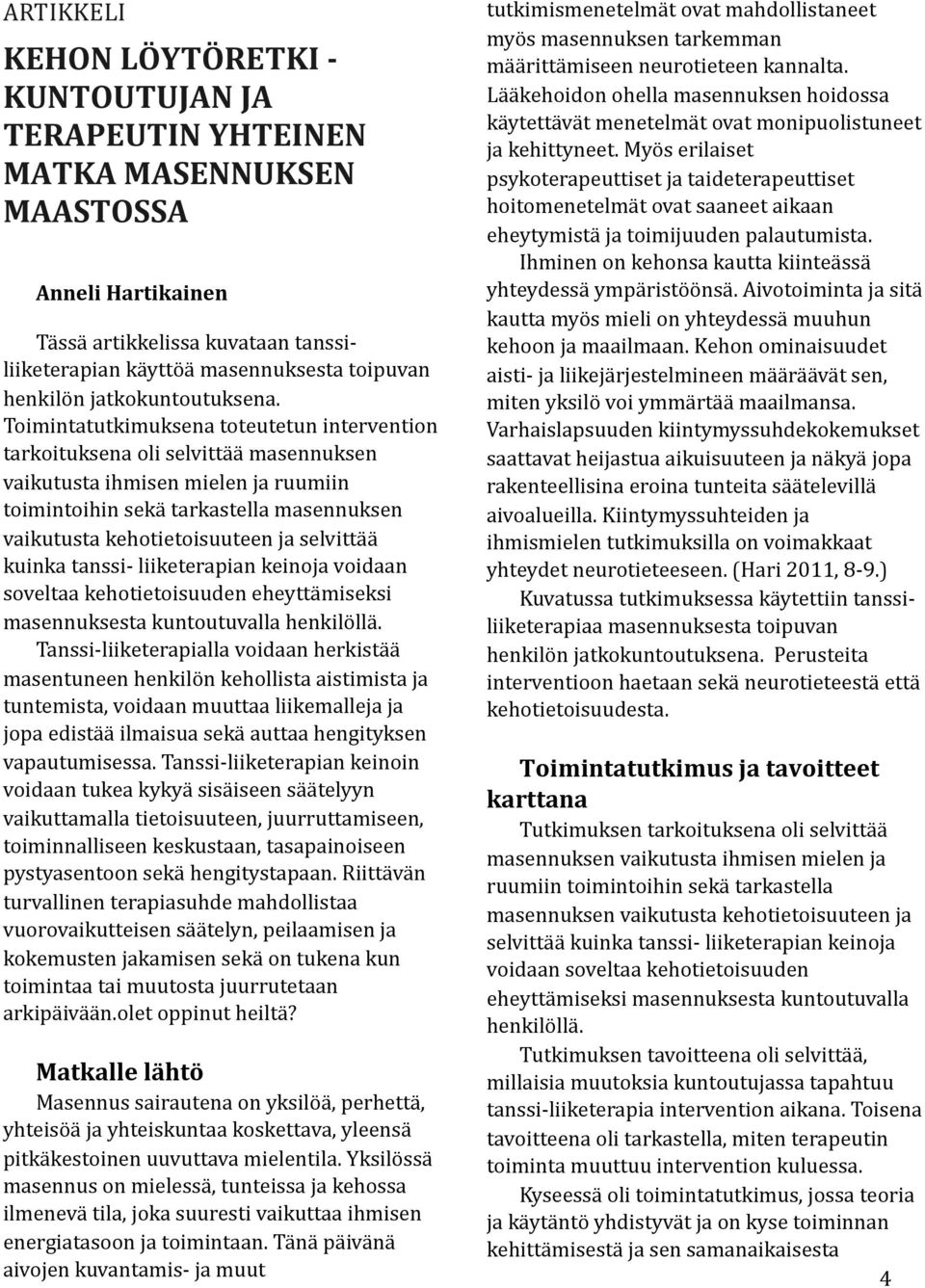 Toimintatutkimuksena toteutetun intervention tarkoituksena oli selvittää masennuksen vaikutusta ihmisen mielen ja ruumiin toimintoihin sekä tarkastella masennuksen vaikutusta kehotietoisuuteen ja