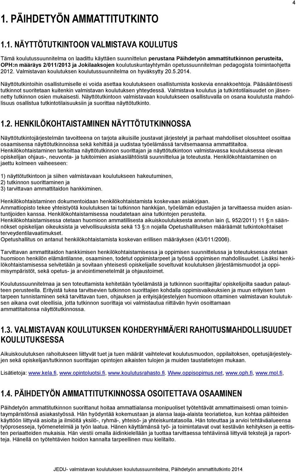 Näyttötutkintoihin osallistumiselle ei voida asettaa koulutukseen osallistumista koskevia ennakkoehtoja. Pääsääntöisesti tutkinnot suoritetaan kuitenkin valmistavan koulutuksen yhteydessä.