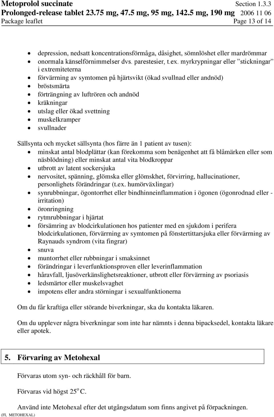 svettning muskelkramper svullnader Sällsynta och mycket sällsynta (hos färre än 1 patient av tusen): minskat antal blodplättar (kan förekomma som benägenhet att få blåmärken eller som näsblödning)