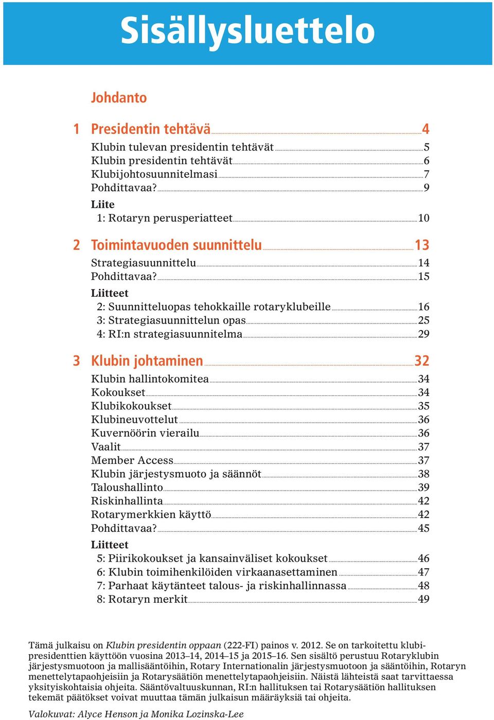 ..25 4: RI:n strategiasuunnitelma...29 3 Klubin johtaminen...32 Klubin hallintokomitea...34 Kokoukset...34 Klubikokoukset...35 Klubineuvottelut...36 Kuvernöörin vierailu...36 Vaalit...37 Member Access.