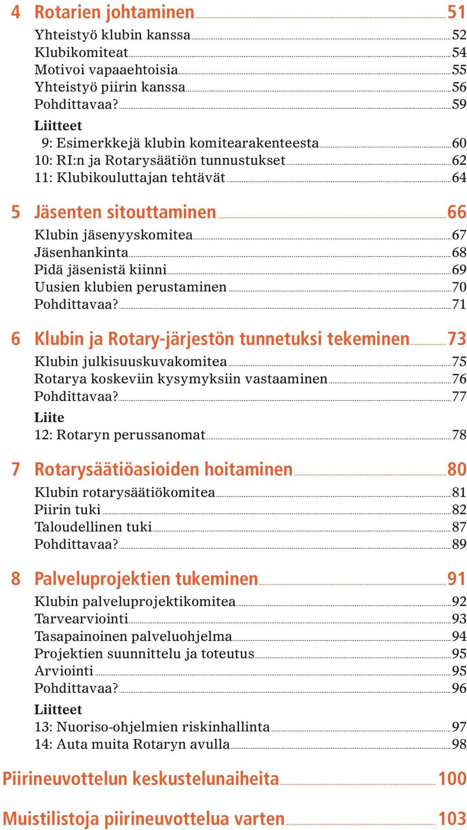 ..69 Uusien klubien perustaminen...70 Pohdittavaa?...71 6 Klubin ja Rotary-järjestön tunnetuksi tekeminen...73 Klubin julkisuuskuvakomitea...75 Rotarya koskeviin kysymyksiin vastaaminen.