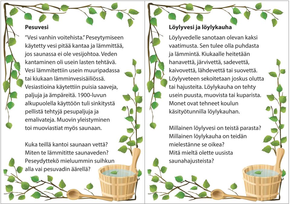 1900-luvun alkupuolella käyttöön tuli sinkitystä pellistä tehtyjä pesupaljuja ja emalivateja. Muovin yleistyminen toi muoviastiat myös saunaan. Kuka teillä kantoi saunaan vettä?