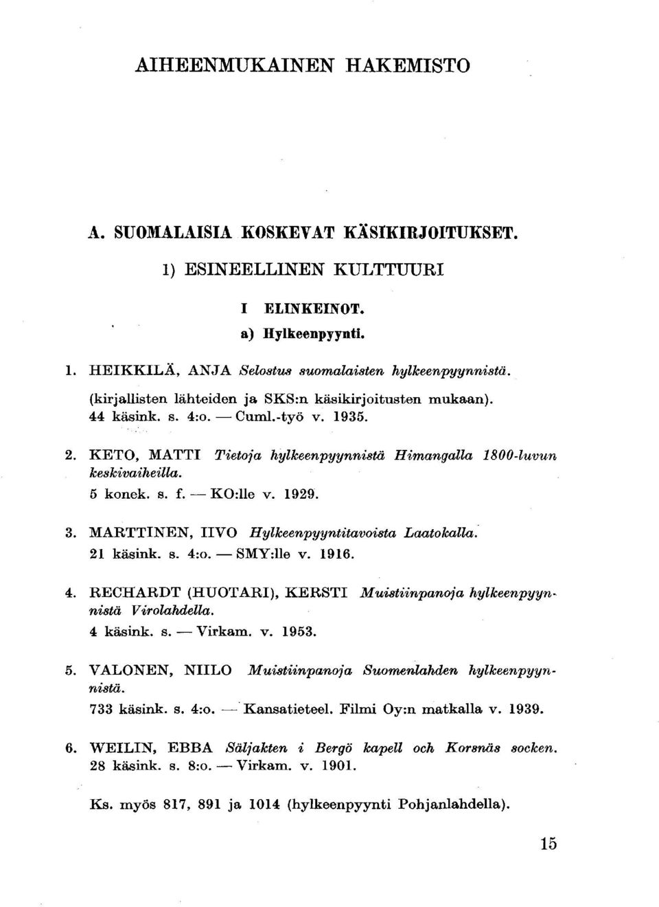 1929. 3. MARTTINEN, IIVO Hylkeenpyyntitavoista Laatokalla. 21 käsink. s. 4:o. SMY:lle v. 1916. 4. RECHARDT (HUOTARI), KERSTI Muistiinpanoja hylkeenpyynnistä Virolahdella. 4 käsink. s. Virkana, v.