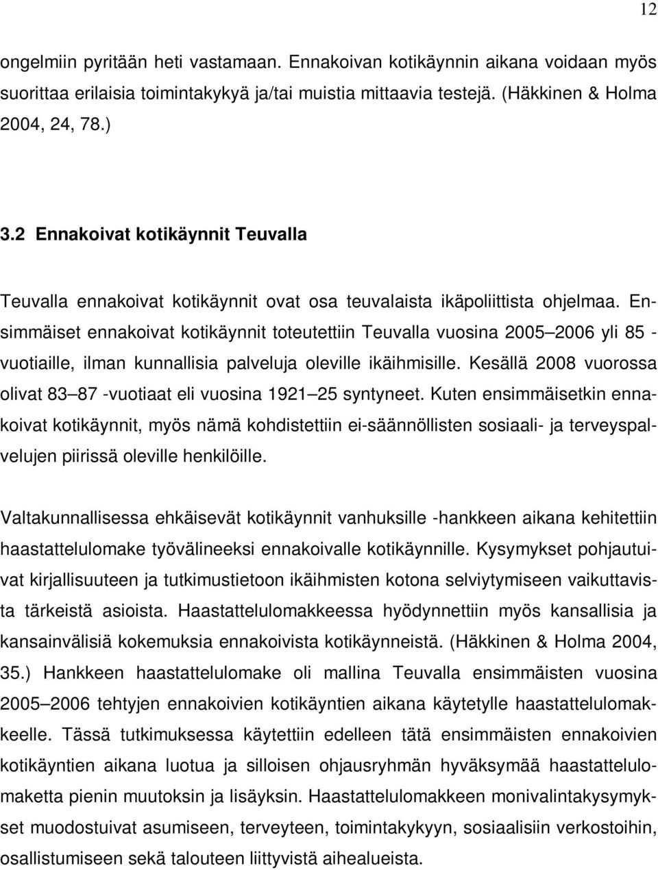 Ensimmäiset ennakoivat kotikäynnit toteutettiin Teuvalla vuosina 2005 2006 yli 85 - vuotiaille, ilman kunnallisia palveluja oleville ikäihmisille.