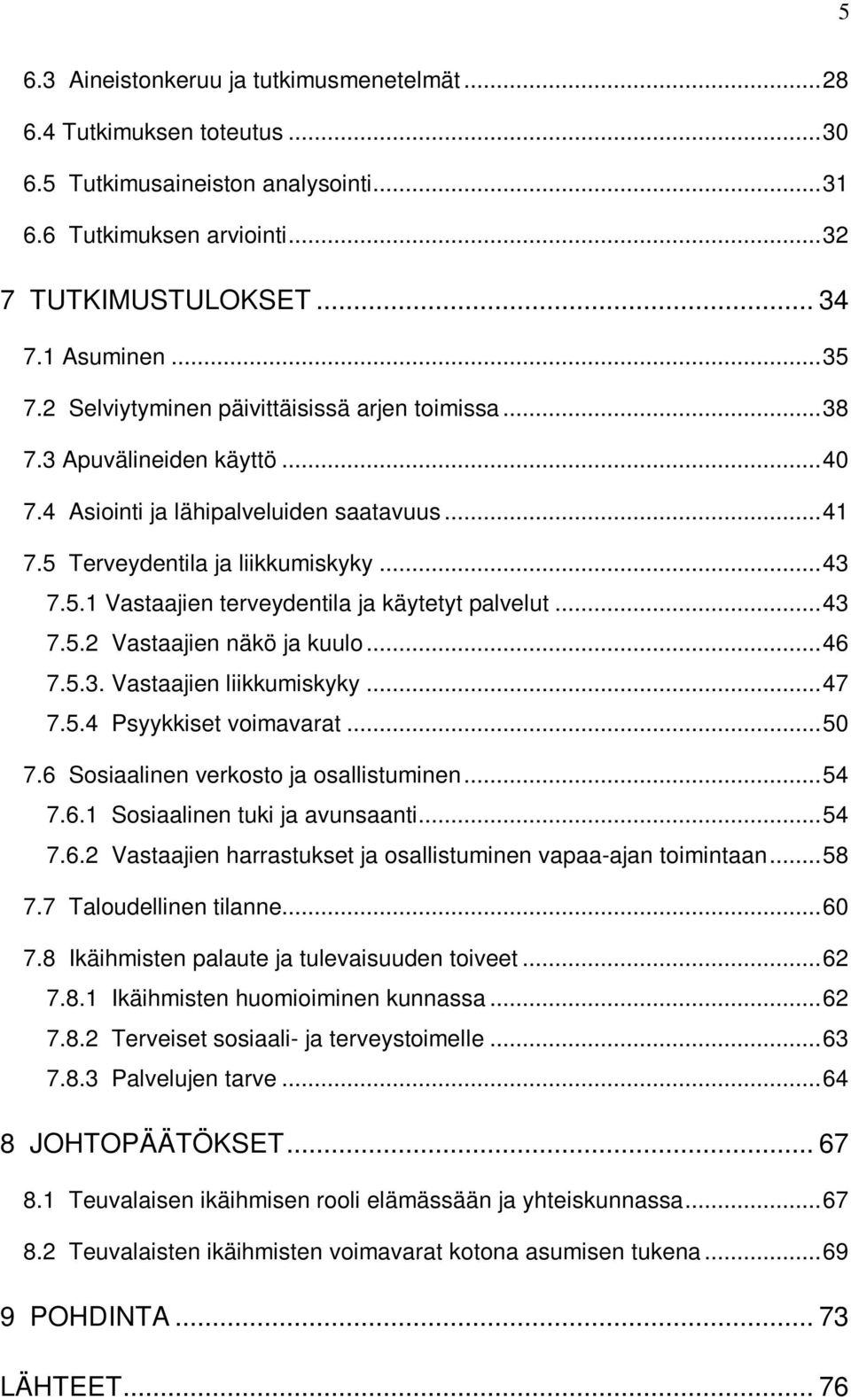 ..43 7.5.2 Vastaajien näkö ja kuulo...46 7.5.3. Vastaajien liikkumiskyky...47 7.5.4 Psyykkiset voimavarat...50 7.6 Sosiaalinen verkosto ja osallistuminen...54 7.6.1 Sosiaalinen tuki ja avunsaanti.