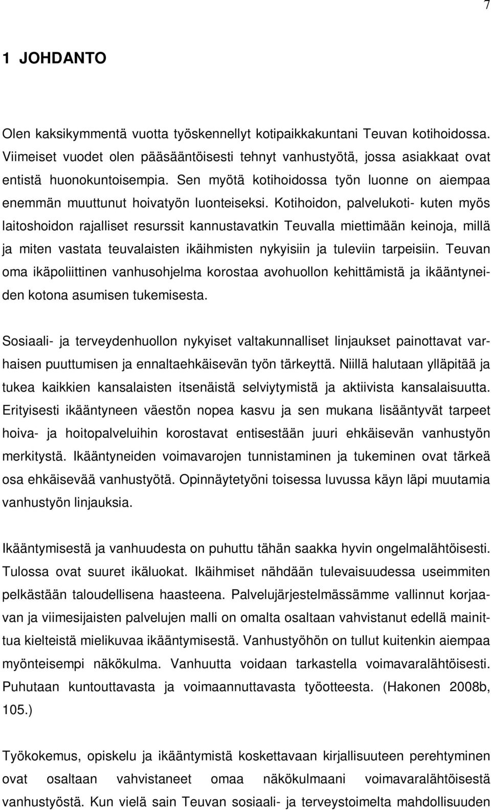 Kotihoidon, palvelukoti- kuten myös laitoshoidon rajalliset resurssit kannustavatkin Teuvalla miettimään keinoja, millä ja miten vastata teuvalaisten ikäihmisten nykyisiin ja tuleviin tarpeisiin.