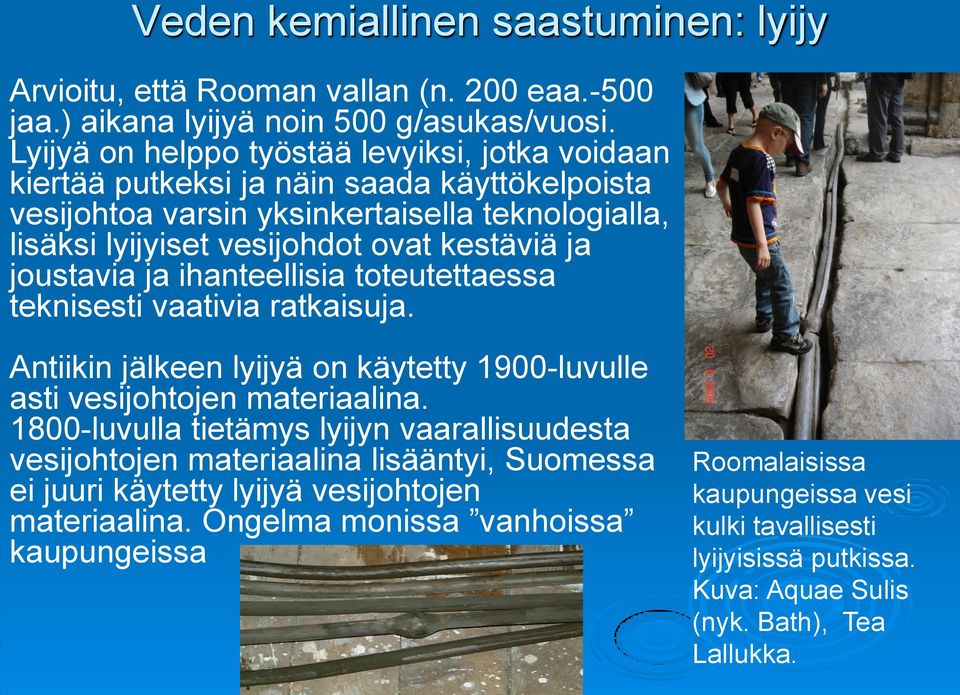 joustavia ja ihanteellisia toteutettaessa teknisesti vaativia ratkaisuja. Antiikin jälkeen lyijyä on käytetty 1900-luvulle asti vesijohtojen materiaalina.