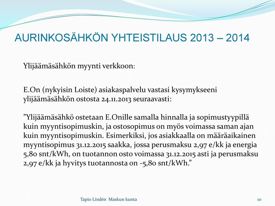 Onille samalla hinnalla ja sopimustyypillä kuin myyntisopimuskin, ja ostosopimus on myös voimassa saman ajan kuin myyntisopimuskin.