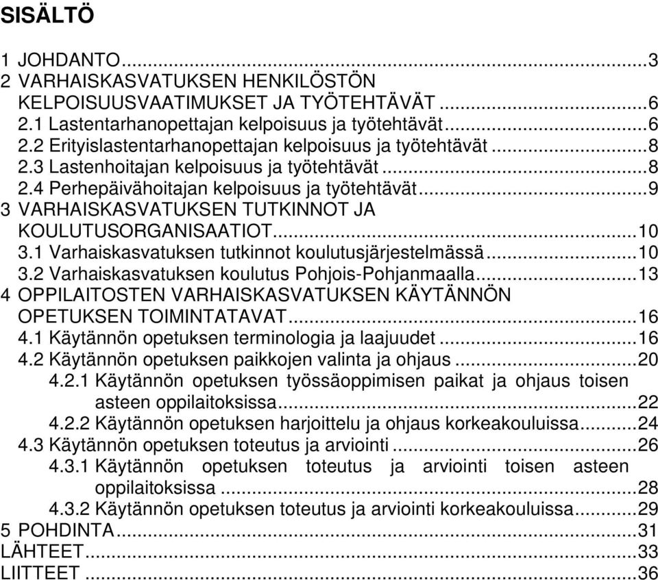 1 Varhaiskasvatuksen tutkinnot koulutusjärjestelmässä...10 3.2 Varhaiskasvatuksen koulutus Pohjois-Pohjanmaalla...13 4 OPPILAITOSTEN VARHAISKASVATUKSEN KÄYTÄNNÖN OPETUKSEN TOIMINTATAVAT...16 4.