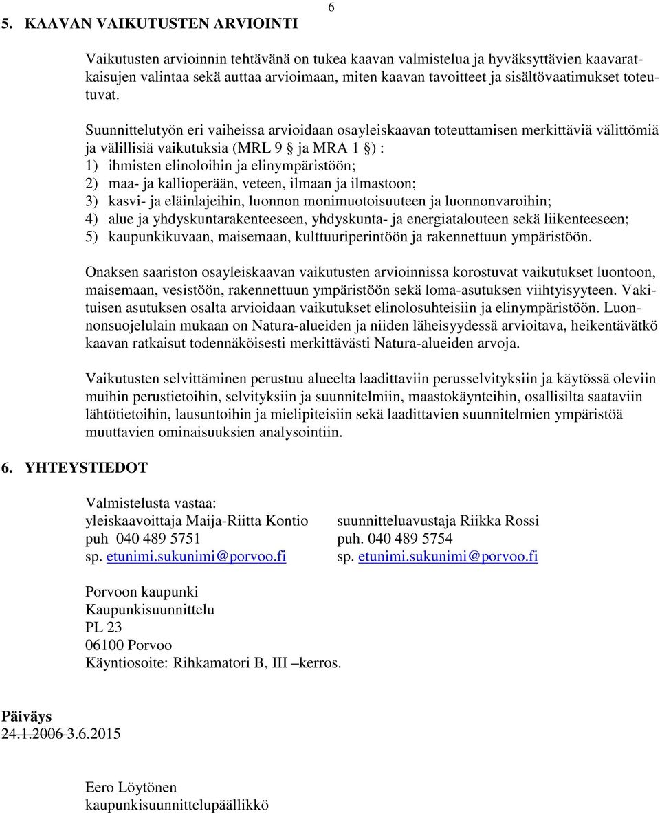 Suunnittelutyön eri vaiheissa arvioidaan osayleiskaavan toteuttamisen merkittäviä välittömiä ja välillisiä vaikutuksia (MRL 9 ja MRA 1 ) : 1) ihmisten elinoloihin ja elinympäristöön; 2) maa- ja