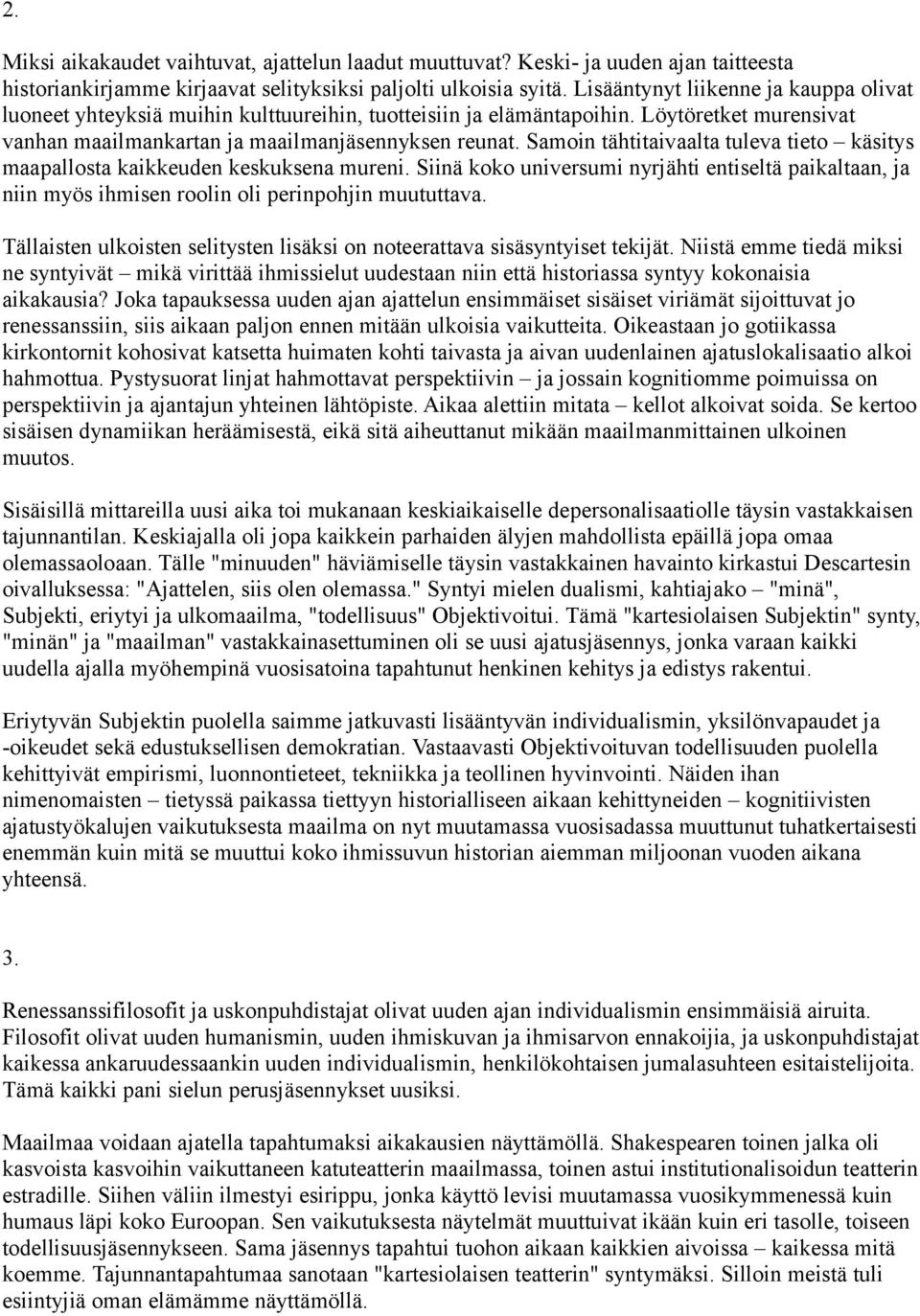 Samoin tähtitaivaalta tuleva tieto käsitys maapallosta kaikkeuden keskuksena mureni. Siinä koko universumi nyrjähti entiseltä paikaltaan, ja niin myös ihmisen roolin oli perinpohjin muututtava.