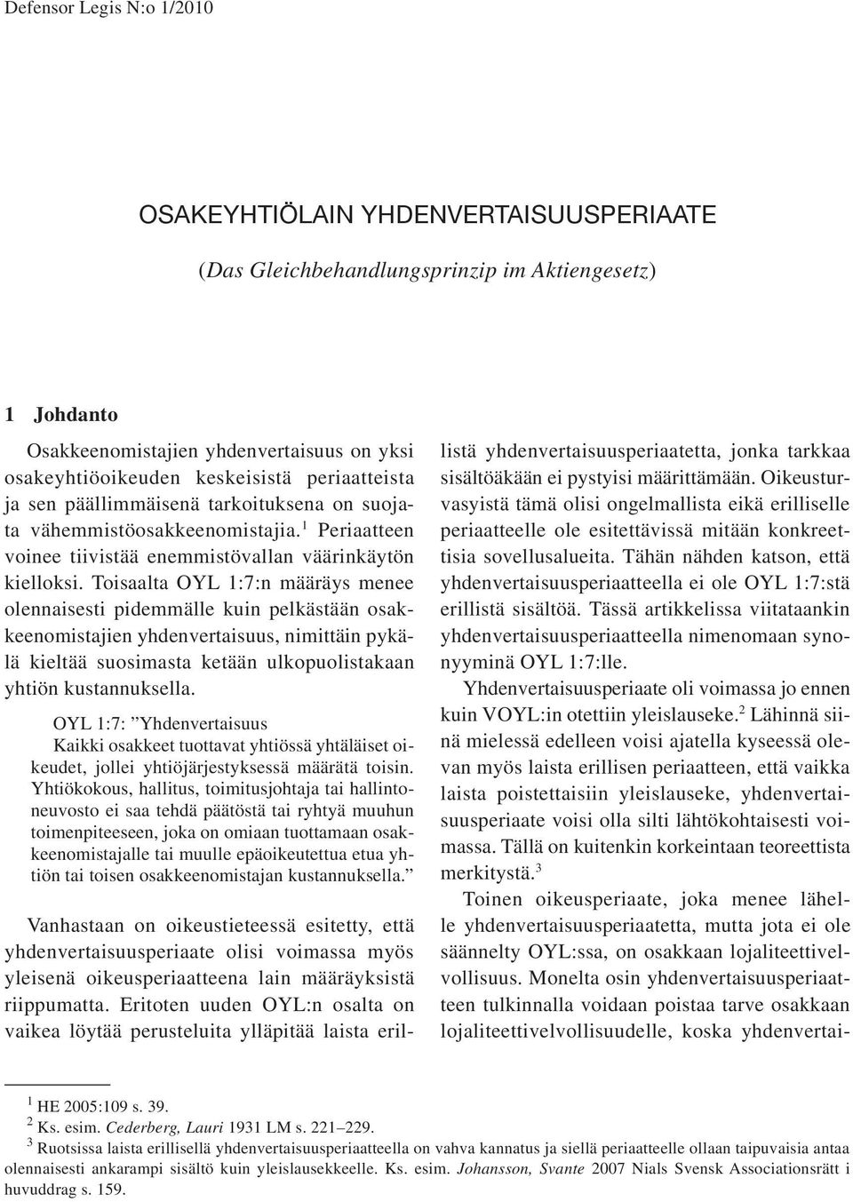 Toisaalta OYL 1:7:n määräys menee olennaisesti pidemmälle kuin pelkästään osakkeenomistajien yhdenvertaisuus, nimittäin pykälä kieltää suosimasta ketään ulkopuolistakaan yhtiön kustannuksella.