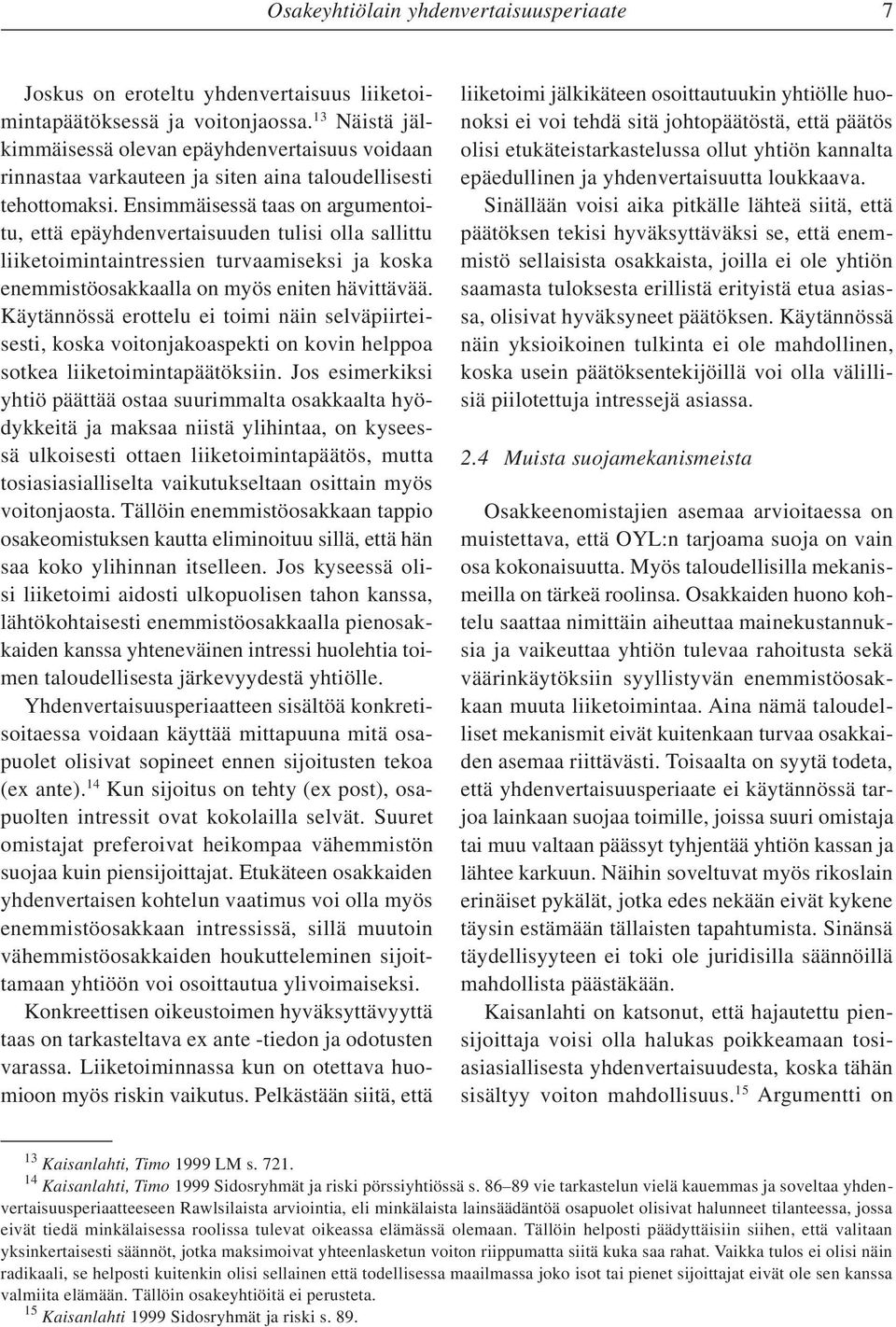 Ensimmäisessä taas on argumentoitu, että epäyhdenvertaisuuden tulisi olla sallittu liiketoimintaintressien turvaamiseksi ja koska enemmistöosakkaalla on myös eniten hävittävää.