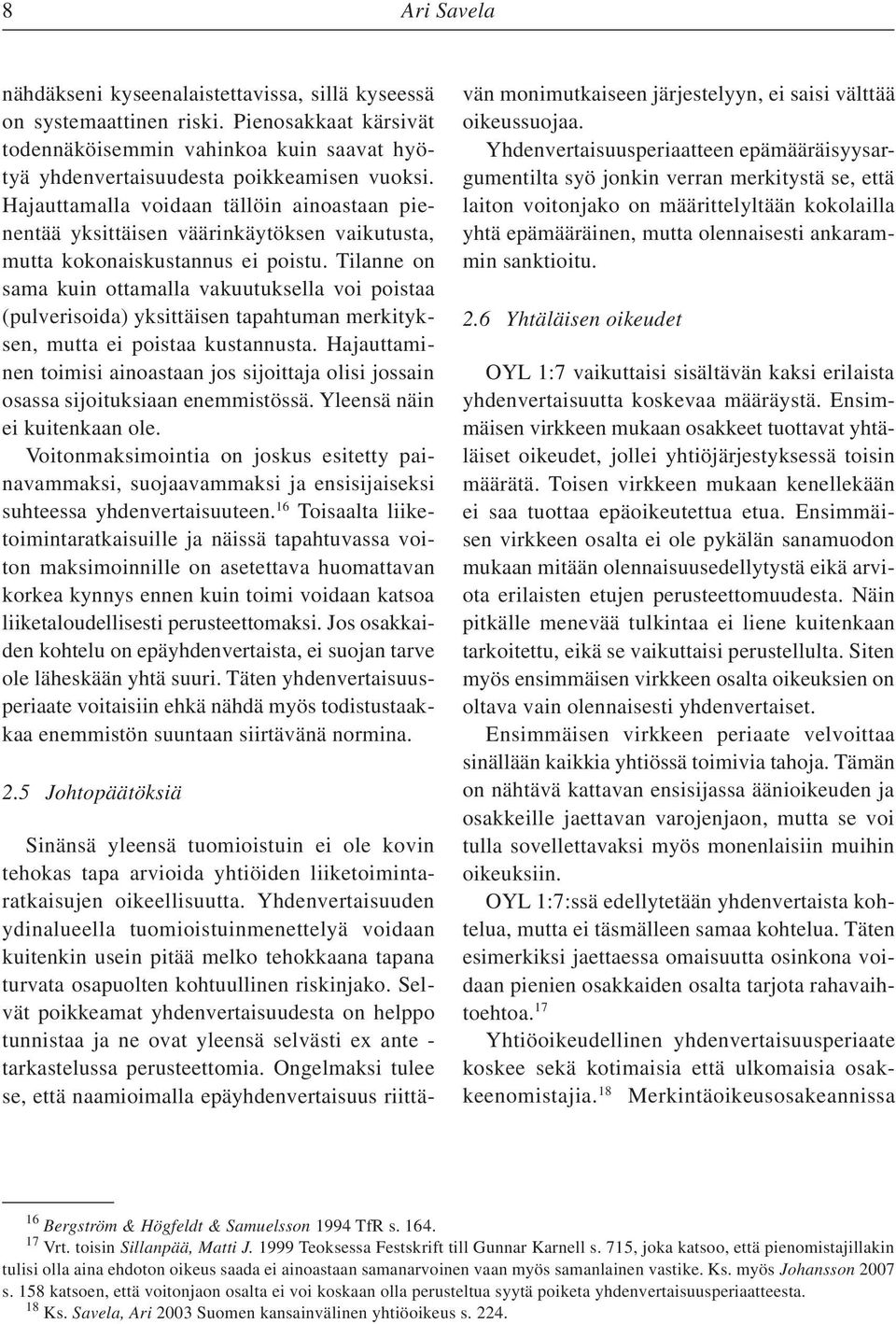 Tilanne on sama kuin ottamalla vakuutuksella voi poistaa (pulverisoida) yksittäisen tapahtuman merkityksen, mutta ei poistaa kustannusta.