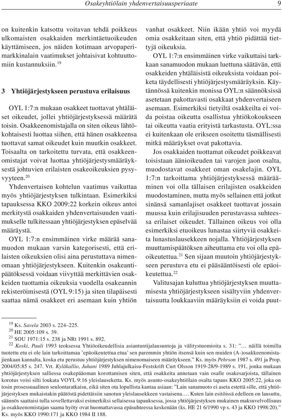 Osakkeenomistajalla on siten oikeus lähtökohtaisesti luottaa siihen, että hänen osakkeensa tuottavat samat oikeudet kuin muutkin osakkeet.