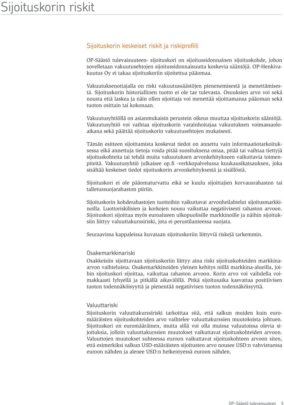 Sijoituskorin historiallinen tuotto ei ole tae tulevasta. Osuuksien arvo voi sekä nousta että laskea ja näin ollen sijoittaja voi menettää sijoittamansa pääoman sekä tuoton osittain tai kokonaan.