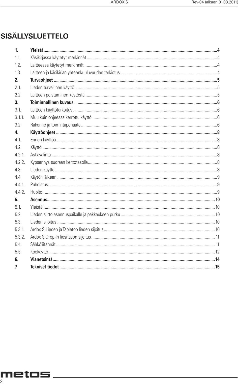 ..6 3.1.1. Muu kuin ohjeessa kerrottu käyttö...6 3.2. Rakenne ja toimintaperiaate...6 4. Käyttöohjeet...8 4.1. Ennen käyttöä...8 4.2. Käyttö...8 4.2.1. Astiavalinta...8 4.2.2. Kypsennys suoraan keittotasolla.