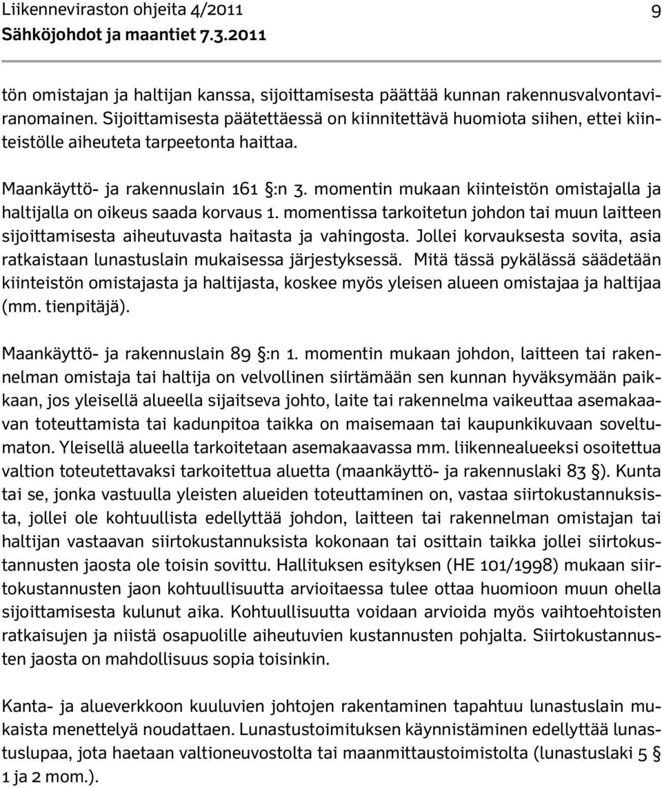 momentin mukaan kiinteistön omistajalla ja haltijalla on oikeus saada korvaus 1. momentissa tarkoitetun johdon tai muun laitteen sijoittamisesta aiheutuvasta haitasta ja vahingosta.