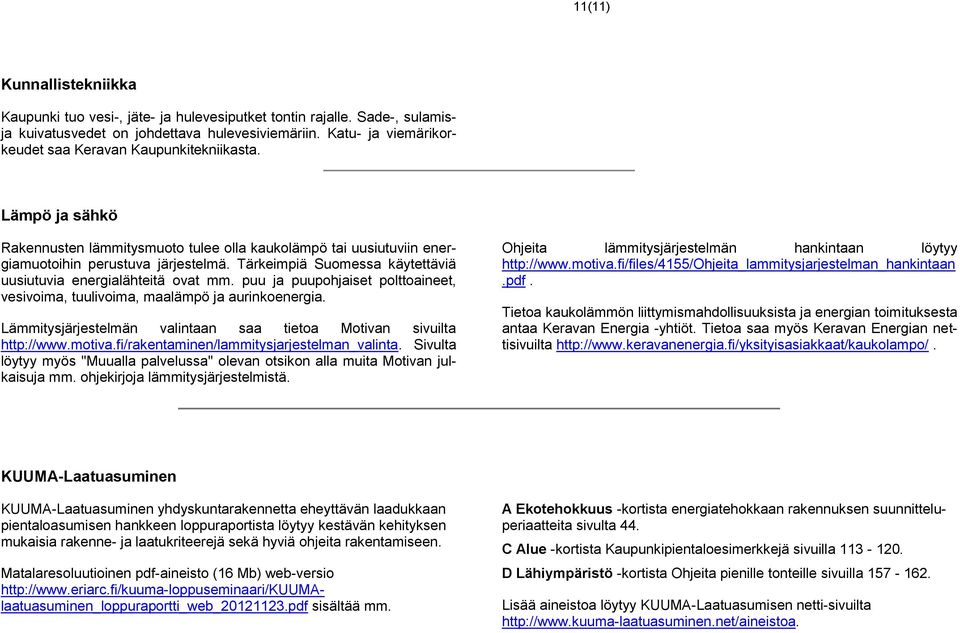 Tärkeimpiä Suomessa käytettäviä uusiutuvia energialähteitä ovat mm. puu ja puupohjaiset polttoaineet, vesivoima, tuulivoima, maalämpö ja aurinkoenergia.