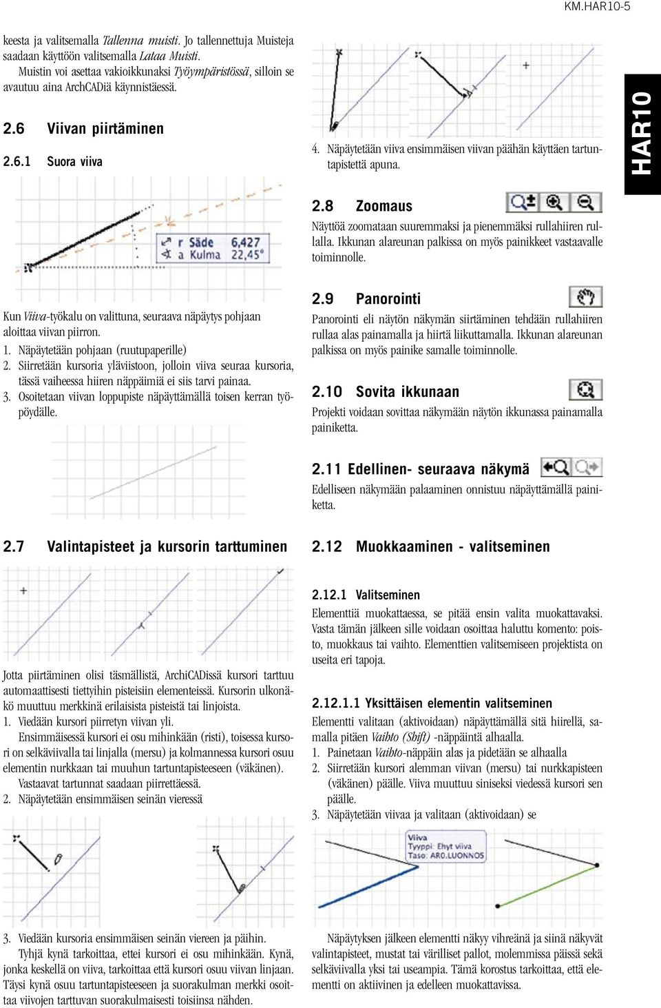 Näpäytetään viiva ensimmäisen viivan päähän käyttäen tartuntapistettä apuna. 2.8 Zoomaus Näyttöä zoomataan suuremmaksi ja pienemmäksi rullahiiren rullalla.