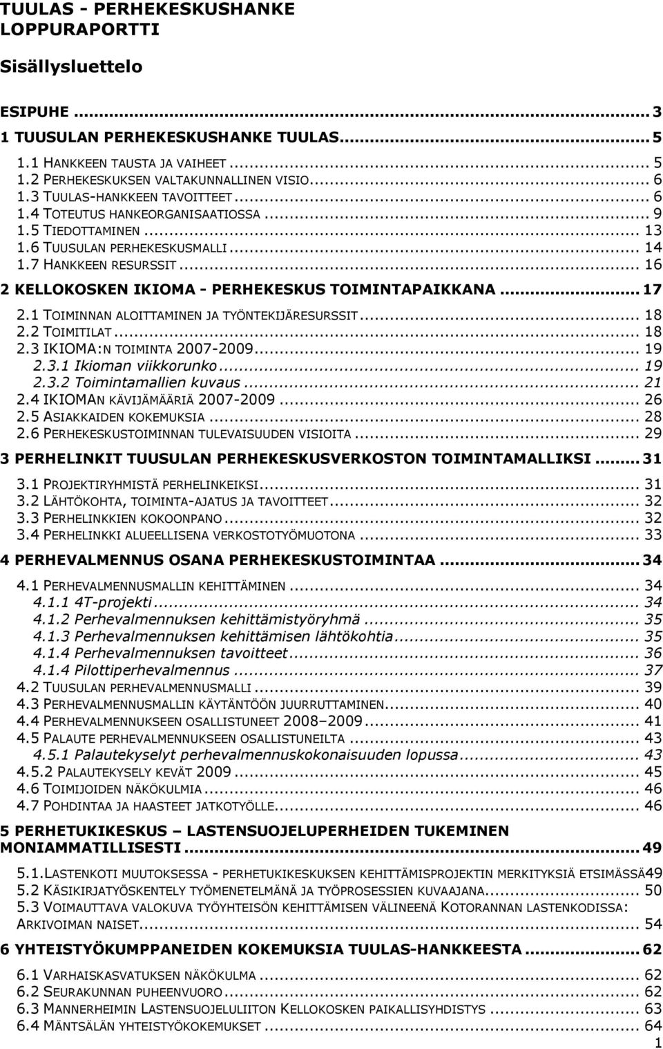 .. 16 2 KELLOKOSKEN IKIOMA - PERHEKESKUS TOIMINTAPAIKKANA... 17 2.1 TOIMINNAN ALOITTAMINEN JA TYÖNTEKIJÄRESURSSIT... 18 2.2 TOIMITILAT... 18 2.3 IKIOMA:N TOIMINTA 2007-2009... 19 2.3.1 Ikioman viikkorunko.