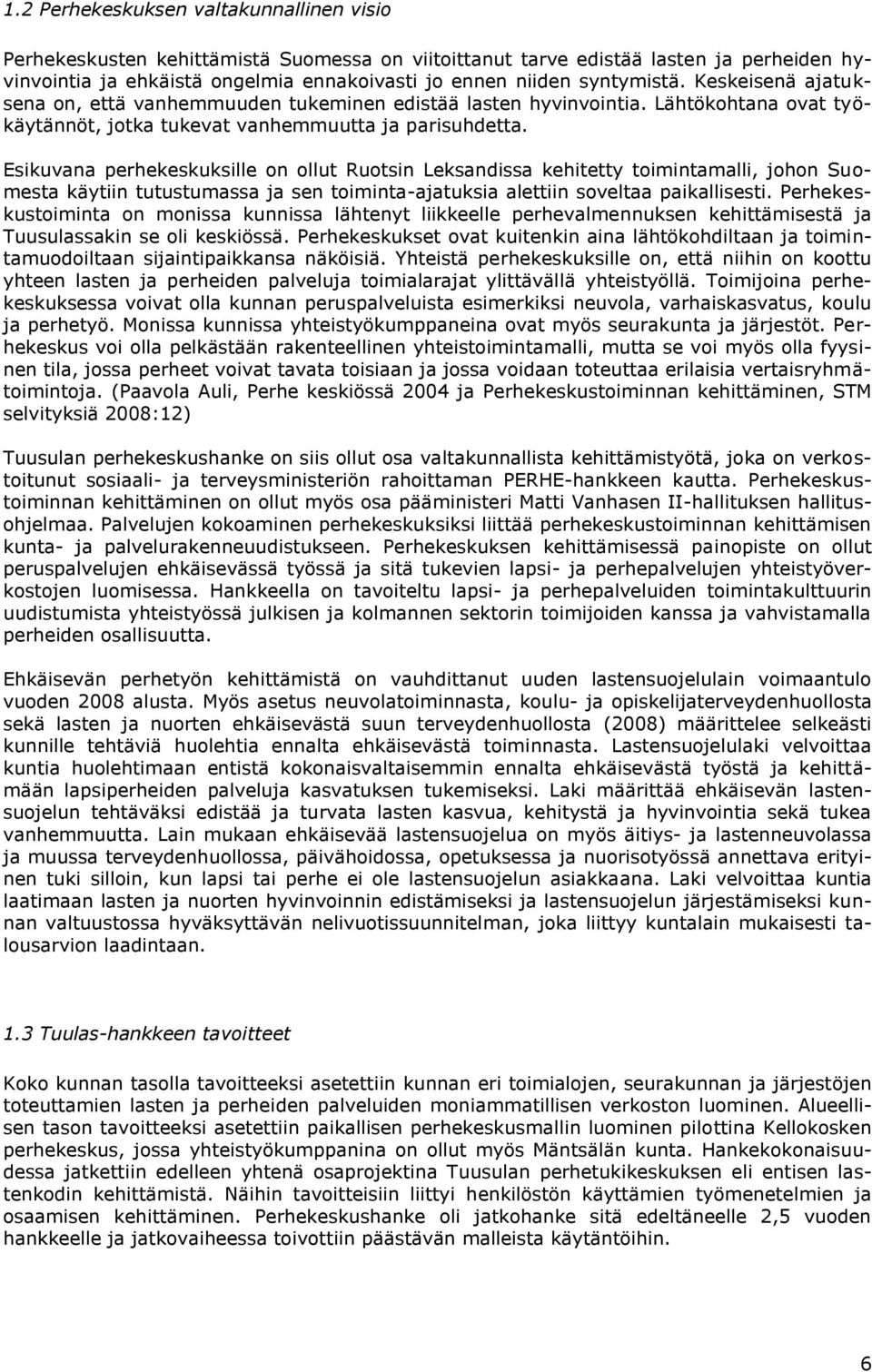 Esikuvana perhekeskuksille on ollut Ruotsin Leksandissa kehitetty toimintamalli, johon Suomesta käytiin tutustumassa ja sen toiminta-ajatuksia alettiin soveltaa paikallisesti.