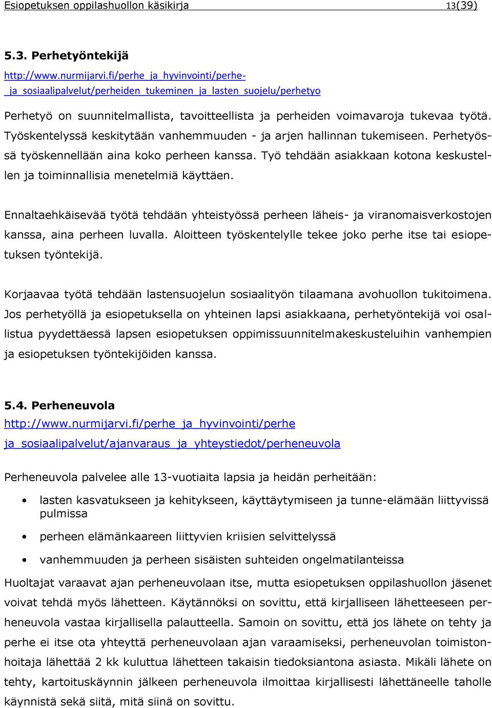 Työskentelyssä keskitytään vanhemmuuden - ja arjen hallinnan tukemiseen. Perhetyössä työskennellään aina koko perheen kanssa.