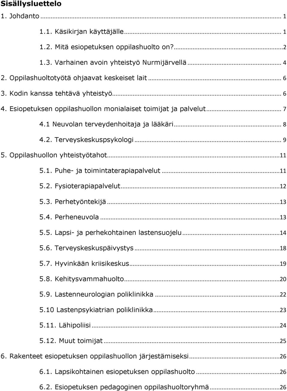 .. 8 4.2. Terveyskeskuspsykologi... 9 5. Oppilashuollon yhteistyötahot...11 5.1. Puhe- ja toimintaterapiapalvelut...11 5.2. Fysioterapiapalvelut...12 5.3. Perhetyöntekijä...13 5.4. Perheneuvola...13 5.5. Lapsi- ja perhekohtainen lastensuojelu.