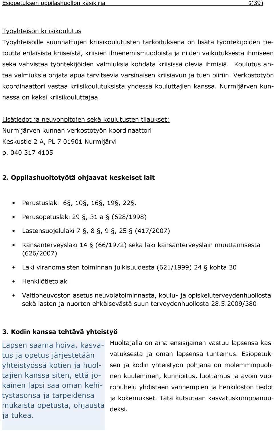 Koulutus antaa valmiuksia ohjata apua tarvitsevia varsinaisen kriisiavun ja tuen piiriin. Verkostotyön koordinaattori vastaa kriisikoulutuksista yhdessä kouluttajien kanssa.