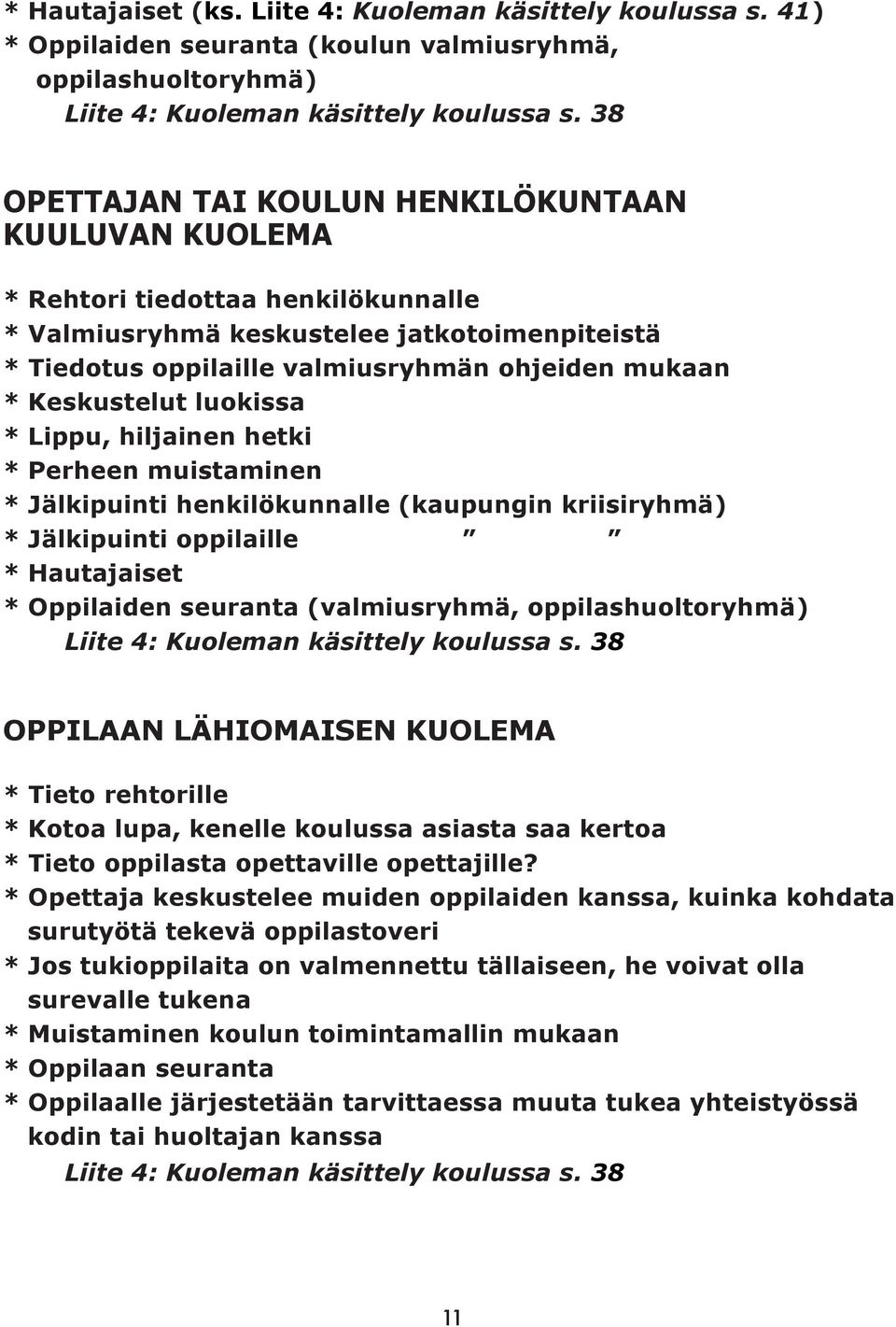 Keskustelut luokissa * Lippu, hiljainen hetki * Perheen muistaminen * Jälkipuinti henkilökunnalle (kaupungin kriisiryhmä) * Jälkipuinti oppilaille * Hautajaiset * Oppilaiden seuranta (valmiusryhmä,