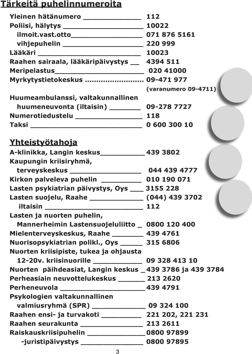 .. 09-471 977 (varanumero 09-4711) Huumeambulanssi, valtakunnallinen huumeneuvonta (iltaisin) 09-278 7727 Numerotiedustelu 118 Taksi 0 600 300 10 Yhteistyötahoja A-klinikka, Langin keskus 439 3802