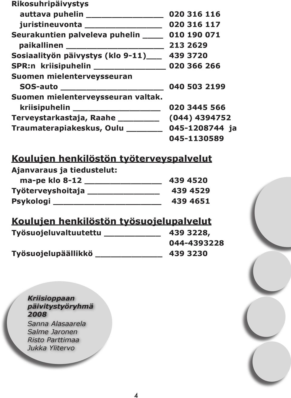 kriisipuhelin 020 3445 566 Terveystarkastaja, Raahe (044) 4394752 Traumaterapiakeskus, Oulu 045-1208744 ja 045-1130589 Koulujen henkilöstön työterveyspalvelut Ajanvaraus ja tiedustelut: