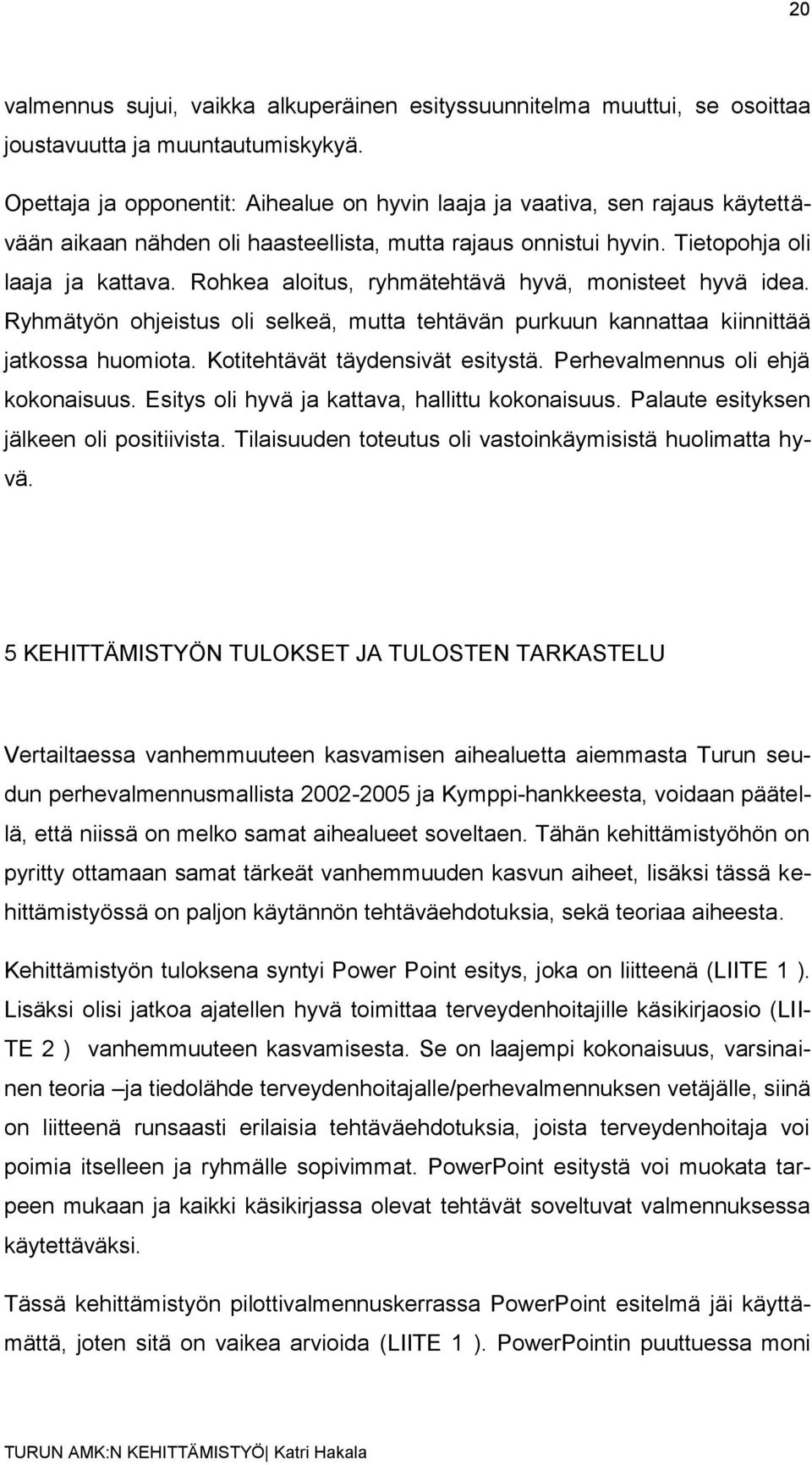 Rohkea aloitus, ryhmätehtävä hyvä, monisteet hyvä idea. Ryhmätyön ohjeistus oli selkeä, mutta tehtävän purkuun kannattaa kiinnittää jatkossa huomiota. Kotitehtävät täydensivät esitystä.