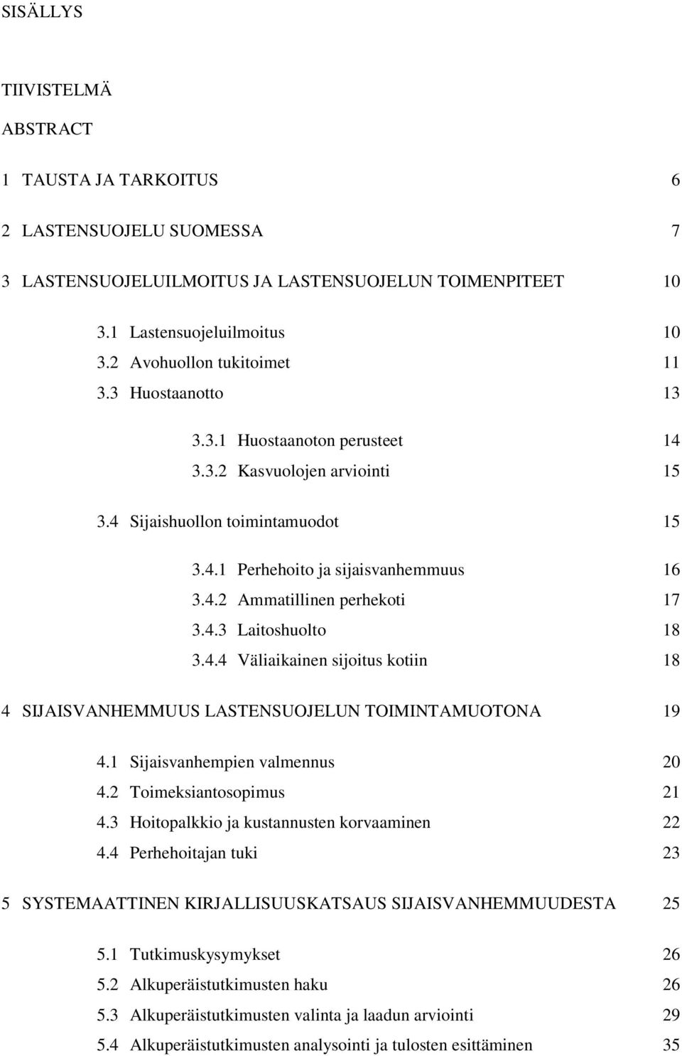 4.4 Väliaikainen sijoitus kotiin 18 4 SIJAISVANHEMMUUS LASTENSUOJELUN TOIMINTAMUOTONA 19 4.1 Sijaisvanhempien valmennus 20 4.2 Toimeksiantosopimus 21 4.3 Hoitopalkkio ja kustannusten korvaaminen 22 4.