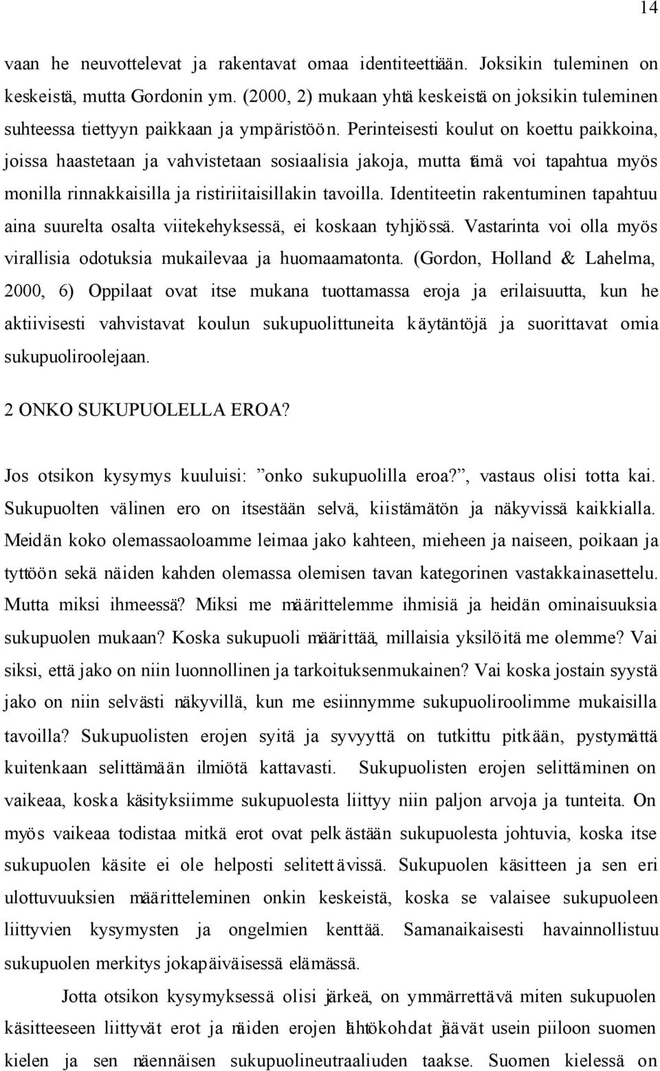 Perinteisesti koulut on koettu paikkoina, joissa haastetaan ja vahvistetaan sosiaalisia jakoja, mutta tämä voi tapahtua myös monilla rinnakkaisilla ja ristiriitaisillakin tavoilla.