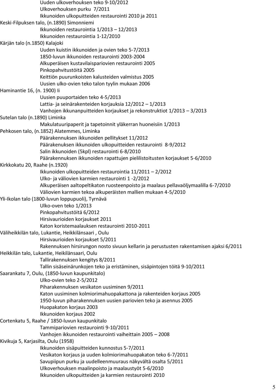 1850) Kalajoki Uuden kuistin ikkunoiden ja ovien teko 5-7/2013 1850-luvun ikkunoiden restaurointi 2003-2004 Alkuperäisen kustavilaispariovien restaurointi 2005 Pinkopahvitustöitä 2005 Keittiön