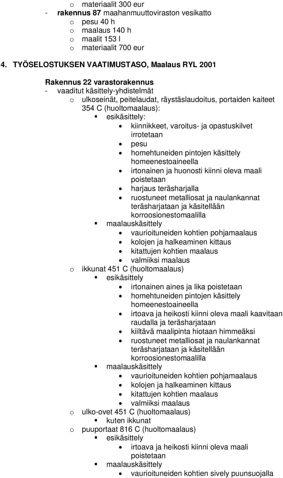 varoitus- ja opastuskilvet irrotetaan homehtuneiden pintojen käsittely irtonainen ja huonosti kiinni oleva maali harjaus teräsharjalla o ikkunat 451 C (huoltomaalaus) irtonainen aines