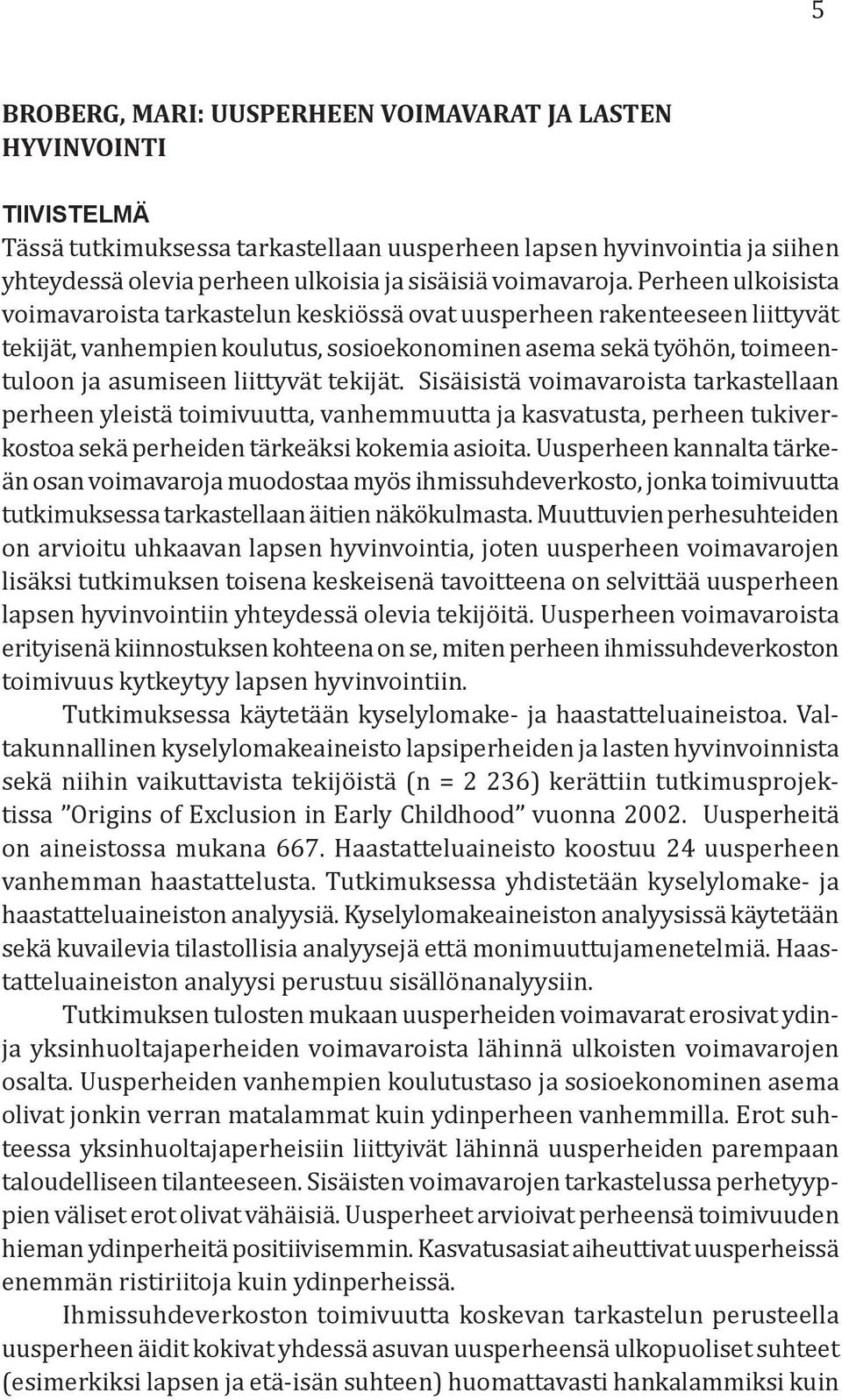 Perheen ulkoisista voimavaroista tarkastelun keskiössä ovat uusperheen rakenteeseen liittyvät tekijät, vanhempien koulutus, sosioekonominen asema sekä työhön, toimeentuloon ja asumiseen liittyvät