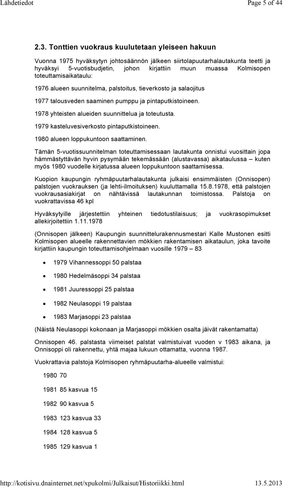 toteuttamisaikataulu: 1976 alueen suunnitelma, palstoitus, tieverkosto ja salaojitus 1977 talousveden saaminen pumppu ja pintaputkistoineen. 1978 yhteisten alueiden suunnittelua ja toteutusta.