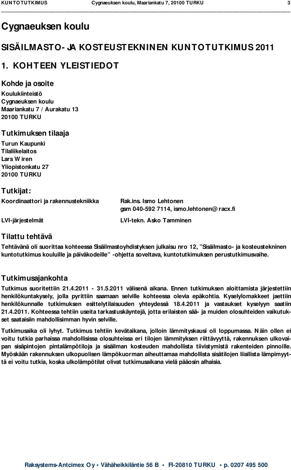 TURKU Tutkijat: Koordinaattori ja rakennustekniikka LVI-järjestelmät Rak.ins. Ismo Lehtonen gsm 040-592 7114, ismo.lehtonen@racx.fi LVI-tekn.