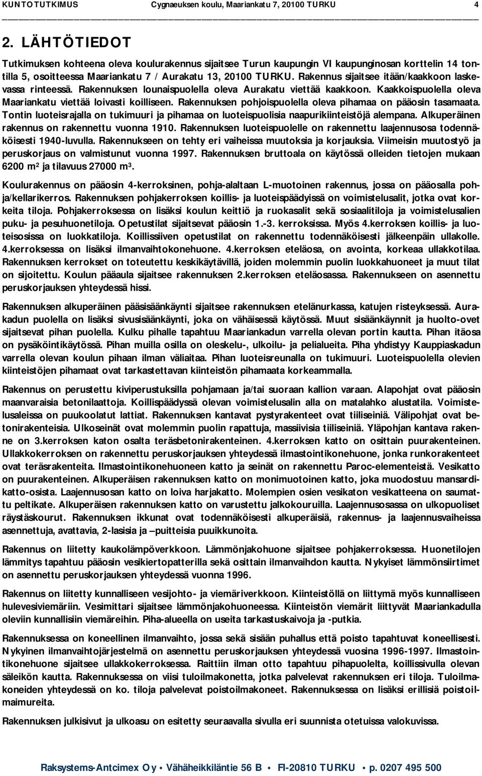 Rakennus sijaitsee itään/kaakkoon laskevassa rinteessä. Rakennuksen lounaispuolella oleva Aurakatu viettää kaakkoon. Kaakkoispuolella oleva Maariankatu viettää loivasti koilliseen.