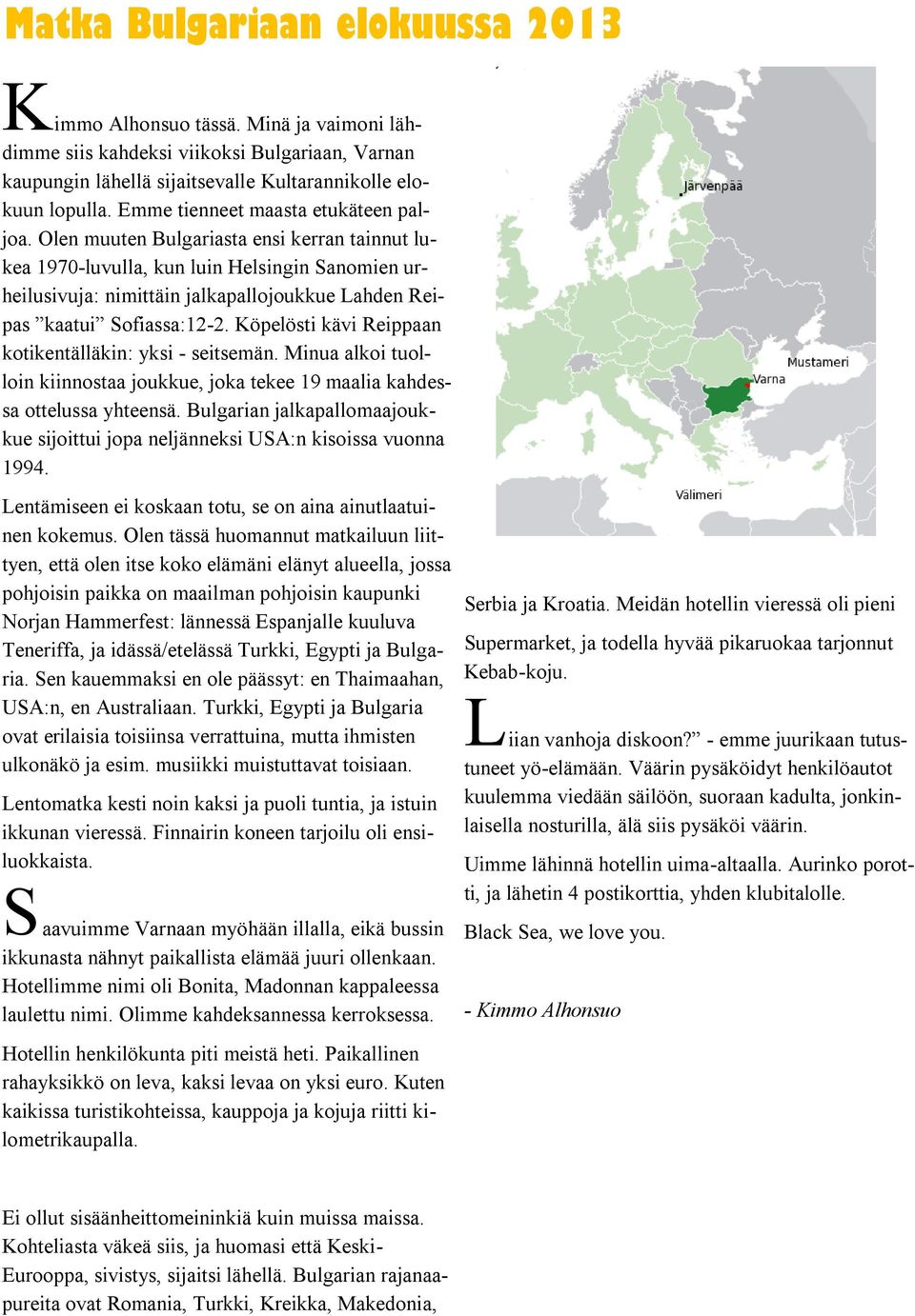 Olen muuten Bulgariasta ensi kerran tainnut lukea 1970-luvulla, kun luin Helsingin Sanomien urheilusivuja: nimittäin jalkapallojoukkue Lahden Reipas kaatui Sofiassa:12-2.