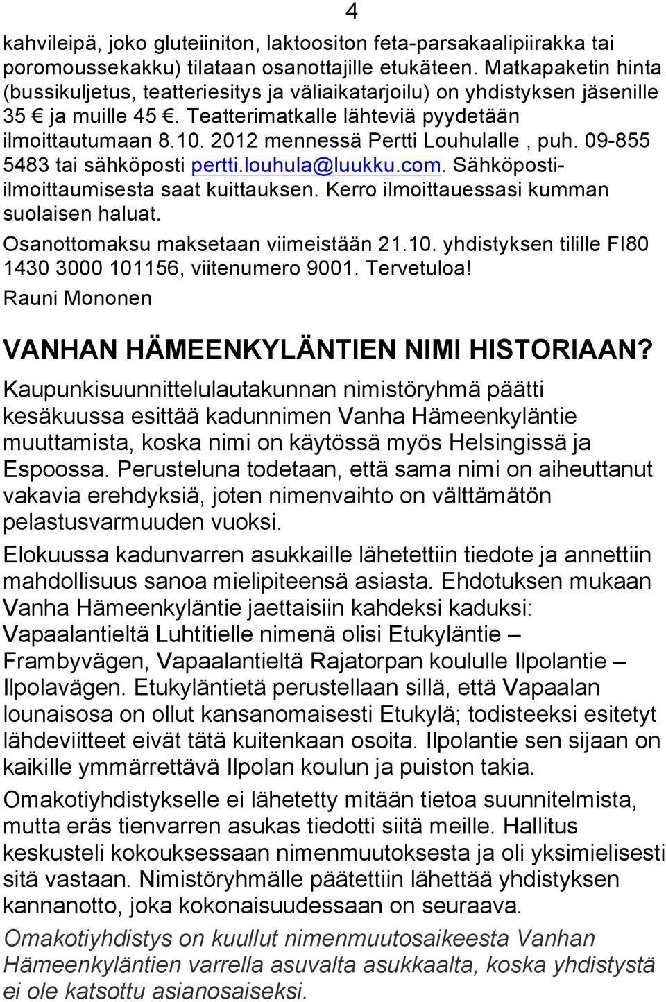 2012 mennessä Pertti Louhulalle, puh. 09-855 5483 tai sähköposti pertti.louhula@luukku.com. Sähköpostiilmoittaumisesta saat kuittauksen. Kerro ilmoittauessasi kumman suolaisen haluat.