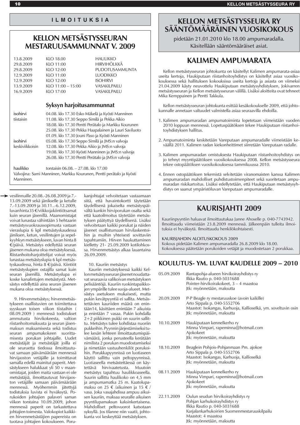 30 Esko Mäkelä ja Kyösti Manninen 11.08. klo 17.30 Seppo Similä ja Pekka Aikio 18.08. klo 17.30 Pentti Perätalo ja Markku Kourunen 25.08. klo 17.30 Pekka Haapalainen ja Lauri Saviluoto 01.09. klo 17.30 Jouni Paso ja Kyösti Manninen 05.