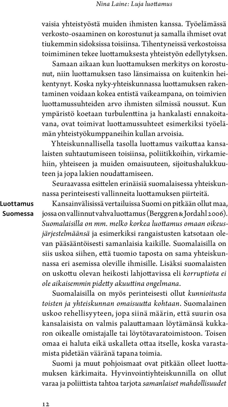 Koska nyky-yhteiskunnassa luottamuksen rakentaminen voidaan kokea entistä vaikeampana, on toimivien luottamussuhteiden arvo ihmisten silmissä noussut.