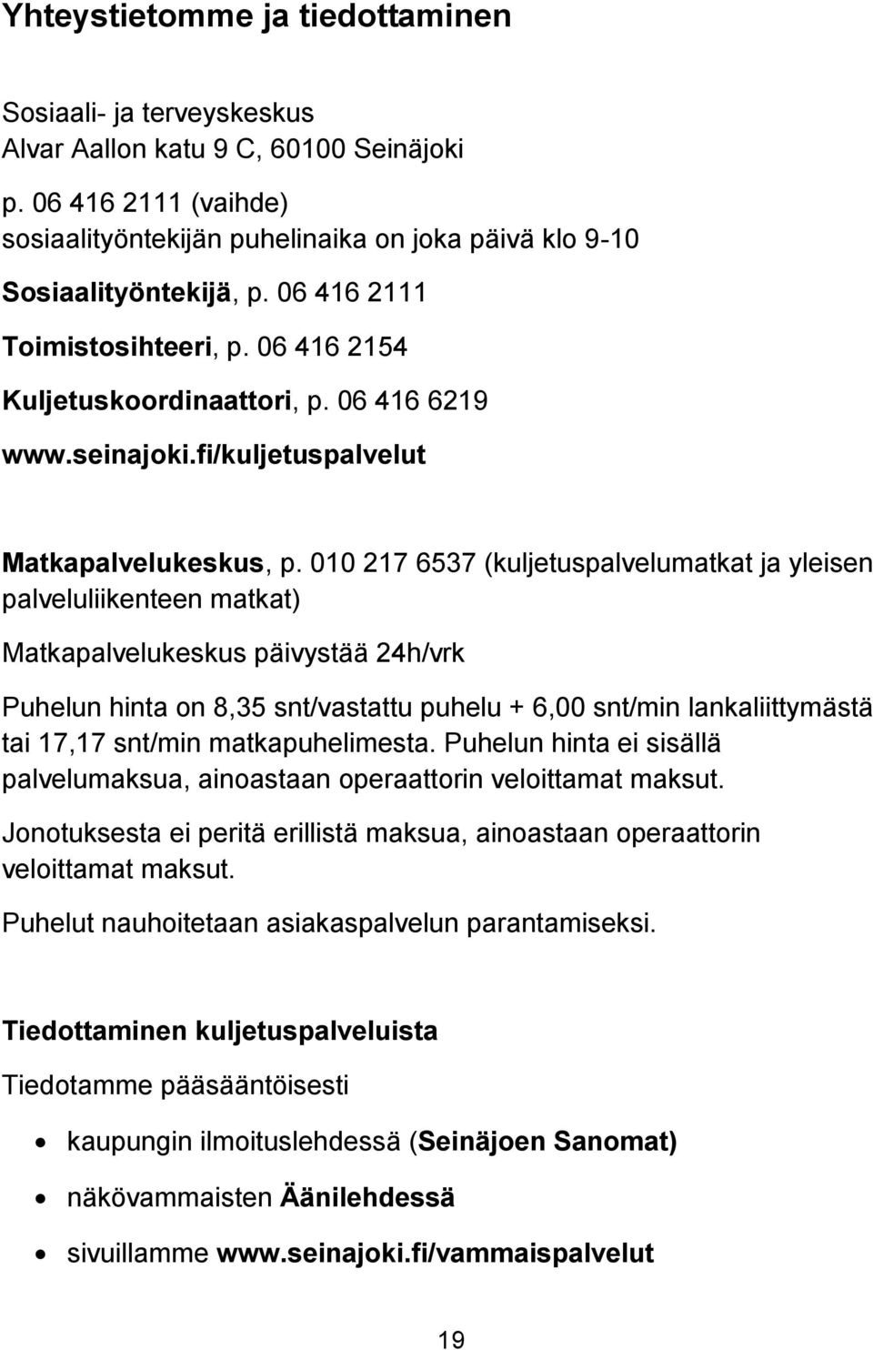 010 217 6537 (kuljetuspalvelumatkat ja yleisen palveluliikenteen matkat) Matkapalvelukeskus päivystää 24h/vrk Puhelun hinta on 8,35 snt/vastattu puhelu + 6,00 snt/min lankaliittymästä tai 17,17