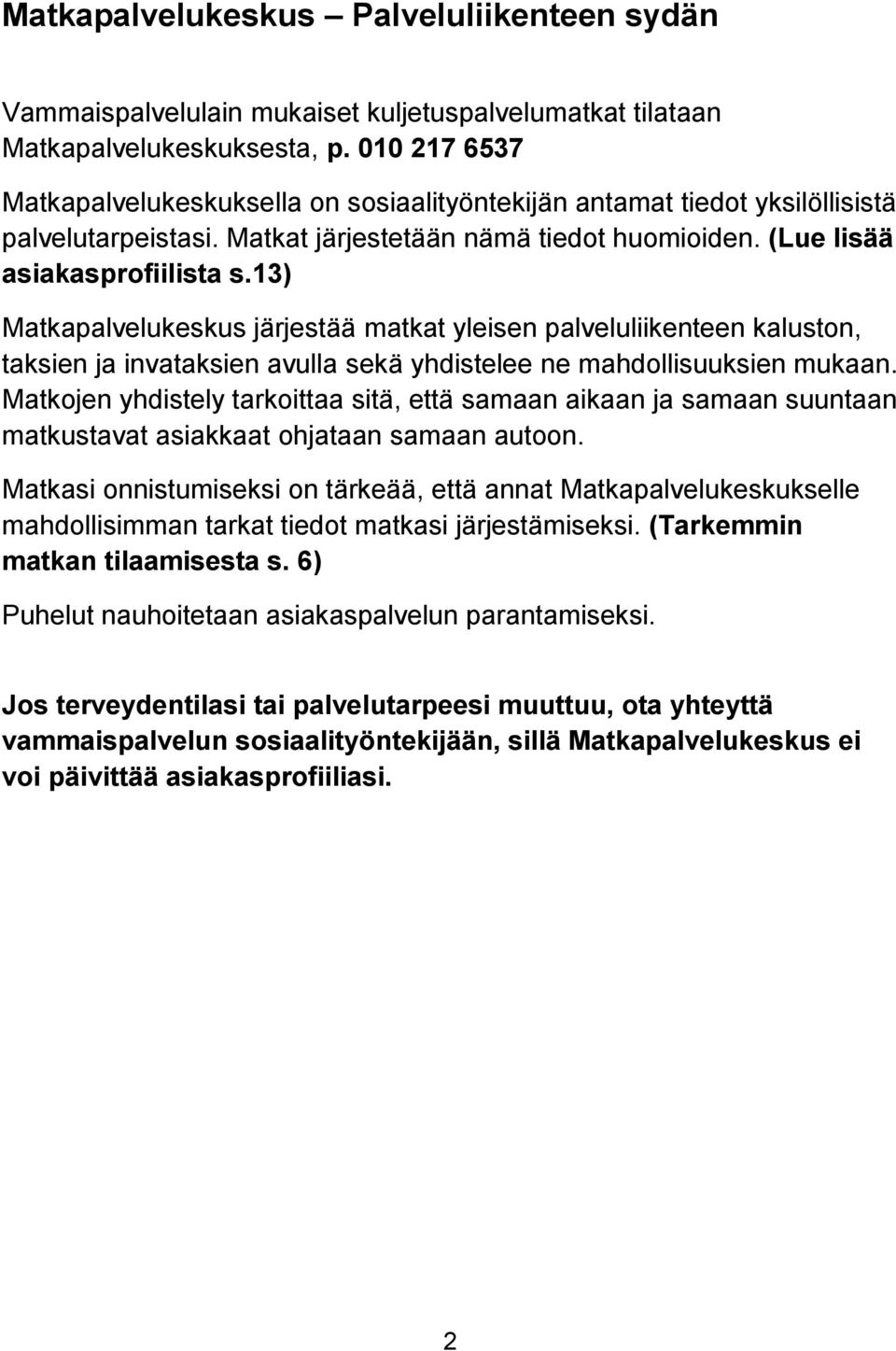 13) Matkapalvelukeskus järjestää matkat yleisen palveluliikenteen kaluston, taksien ja invataksien avulla sekä yhdistelee ne mahdollisuuksien mukaan.