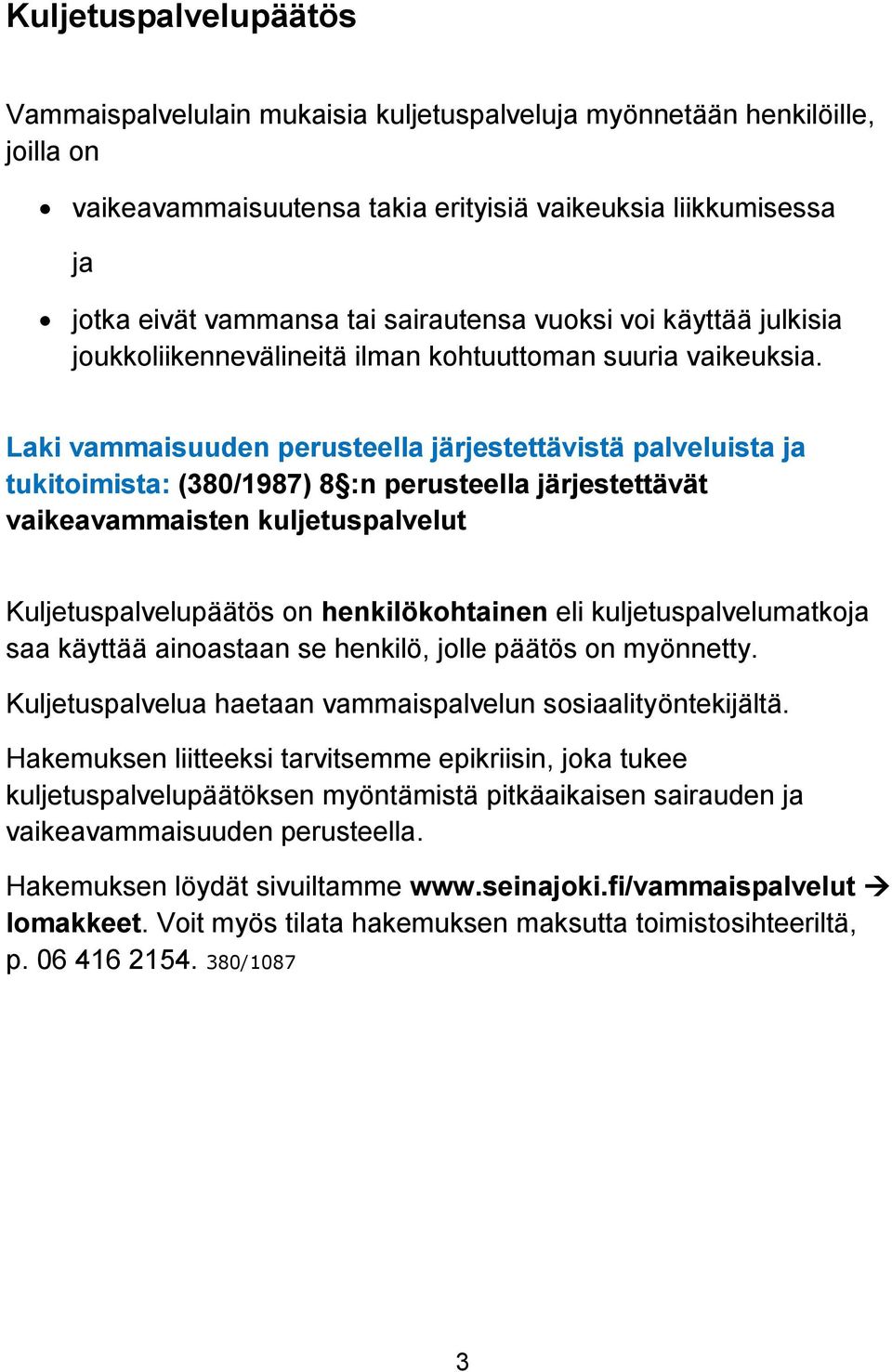 Laki vammaisuuden perusteella järjestettävistä palveluista ja tukitoimista: (380/1987) 8 :n perusteella järjestettävät vaikeavammaisten kuljetuspalvelut Kuljetuspalvelupäätös on henkilökohtainen eli