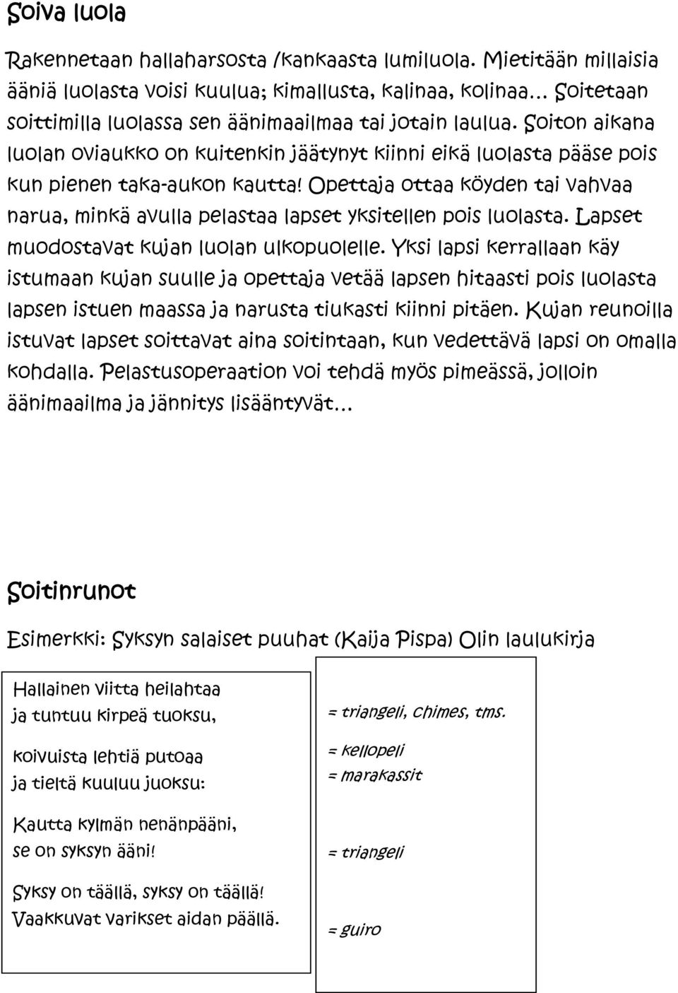 Soiton aikana luolan oviaukko on kuitenkin jäätynyt kiinni eikä luolasta pääse pois kun pienen taka-aukon kautta!