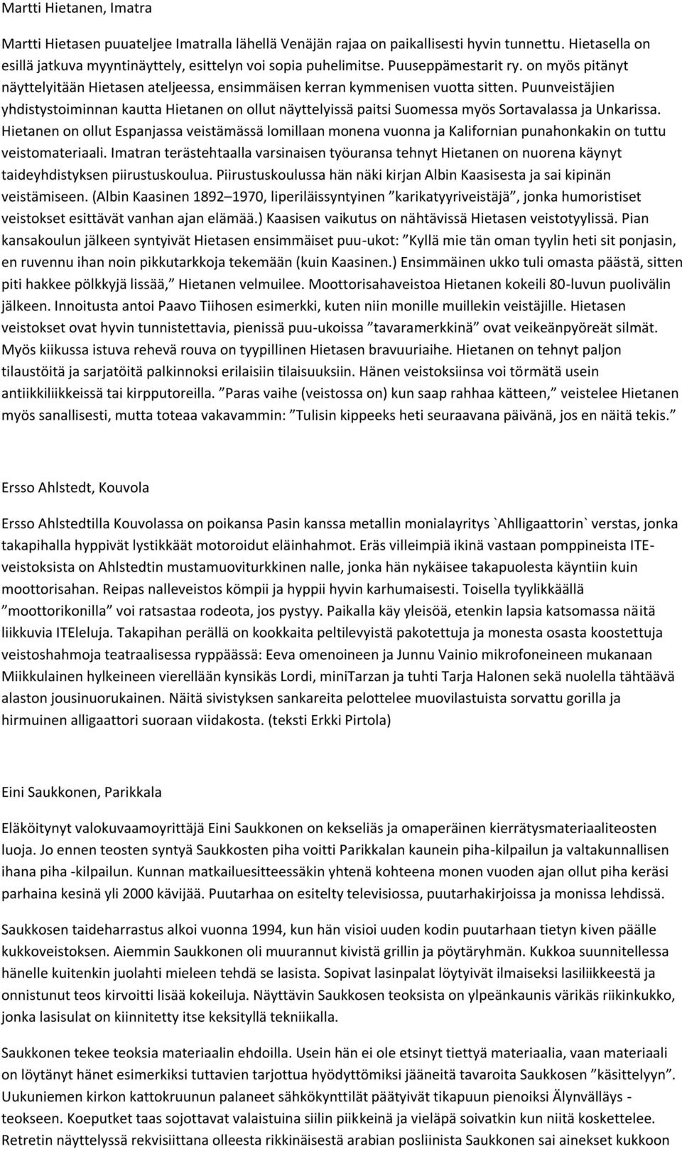 Puunveistäjien yhdistystoiminnan kautta Hietanen on ollut näyttelyissä paitsi Suomessa myös Sortavalassa ja Unkarissa.